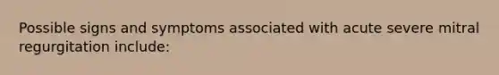 Possible signs and symptoms associated with acute severe mitral regurgitation include: