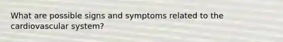 What are possible signs and symptoms related to the cardiovascular system?