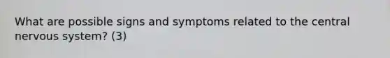 What are possible signs and symptoms related to the central nervous system? (3)