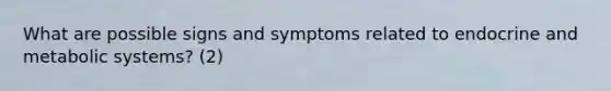 What are possible signs and symptoms related to endocrine and metabolic systems? (2)