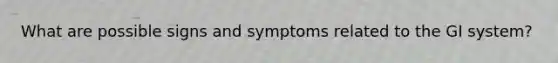 What are possible signs and symptoms related to the GI system?