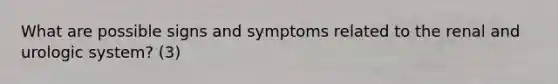 What are possible signs and symptoms related to the renal and urologic system? (3)