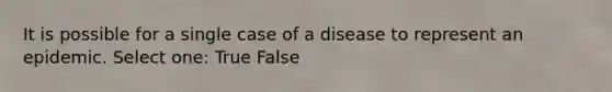 It is possible for a single case of a disease to represent an epidemic. Select one: True False