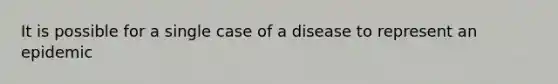 It is possible for a single case of a disease to represent an epidemic