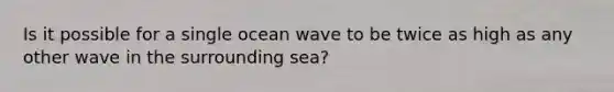 Is it possible for a single ocean wave to be twice as high as any other wave in the surrounding sea?