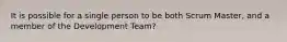 It is possible for a single person to be both Scrum Master, and a member of the Development Team?