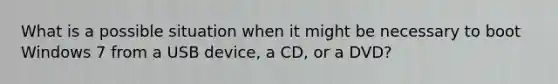 What is a possible situation when it might be necessary to boot Windows 7 from a USB device, a CD, or a DVD?