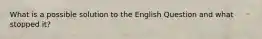 What is a possible solution to the English Question and what stopped it?