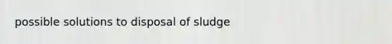 possible solutions to disposal of sludge