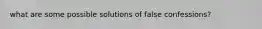 what are some possible solutions of false confessions?