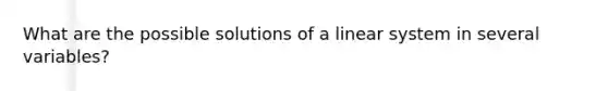 What are the possible solutions of a linear system in several variables?