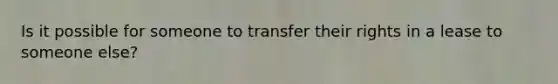 Is it possible for someone to transfer their rights in a lease to someone else?