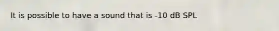 It is possible to have a sound that is ‐10 dB SPL