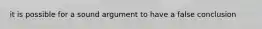 it is possible for a sound argument to have a false conclusion