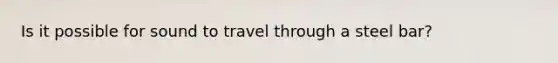 Is it possible for sound to travel through a steel bar?