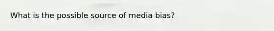 What is the possible source of media bias?