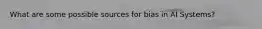 What are some possible sources for bias in AI Systems?