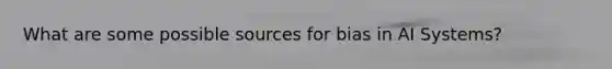 What are some possible sources for bias in AI Systems?