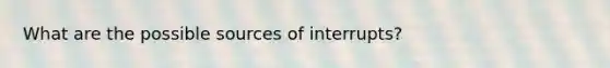 What are the possible sources of interrupts?