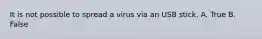 It is not possible to spread a virus via an USB stick. A. True B. False