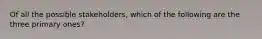 Of all the possible stakeholders, which of the following are the three primary ones?