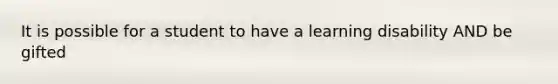 It is possible for a student to have a learning disability AND be gifted