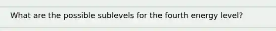 What are the possible sublevels for the fourth energy level?