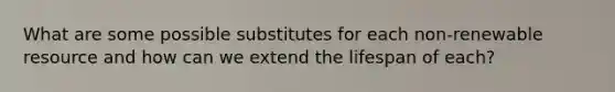 What are some possible substitutes for each non-renewable resource and how can we extend the lifespan of each?