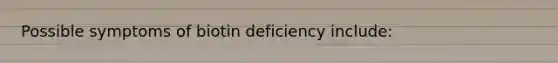 Possible symptoms of biotin deficiency include: