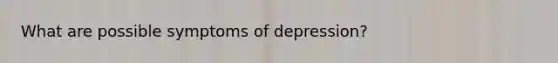 What are possible symptoms of depression?