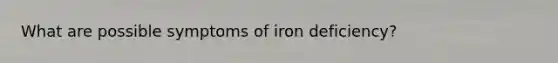 What are possible symptoms of iron deficiency?