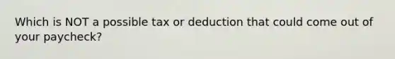 Which is NOT a possible tax or deduction that could come out of your paycheck?