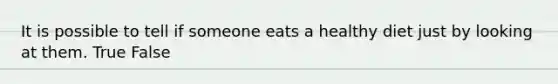 It is possible to tell if someone eats a healthy diet just by looking at them. True False