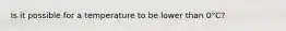 Is it possible for a temperature to be lower than 0°C?