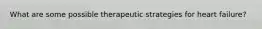 What are some possible therapeutic strategies for heart failure?