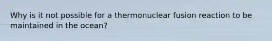 Why is it not possible for a thermonuclear fusion reaction to be maintained in the ocean?