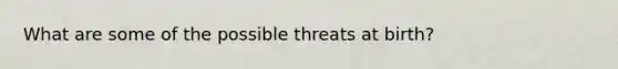 What are some of the possible threats at birth?