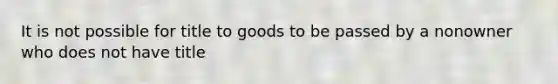 It is not possible for title to goods to be passed by a nonowner who does not have title