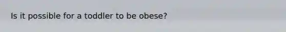 Is it possible for a toddler to be obese?