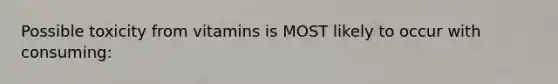Possible toxicity from vitamins is MOST likely to occur with consuming: