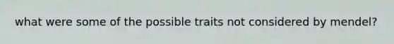 what were some of the possible traits not considered by mendel?