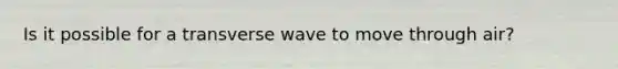 Is it possible for a transverse wave to move through air?