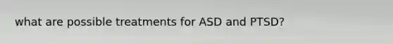 what are possible treatments for ASD and PTSD?