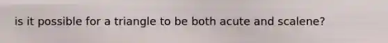 is it possible for a triangle to be both acute and scalene?