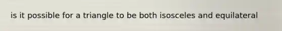 is it possible for a triangle to be both isosceles and equilateral