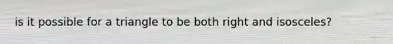 is it possible for a triangle to be both right and isosceles?