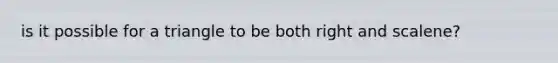 is it possible for a triangle to be both right and scalene?