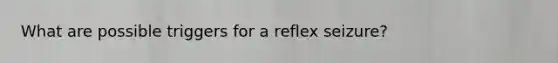 What are possible triggers for a reflex seizure?