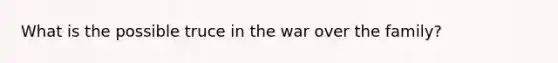 What is the possible truce in the war over the family?