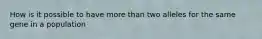 How is it possible to have more than two alleles for the same gene in a population